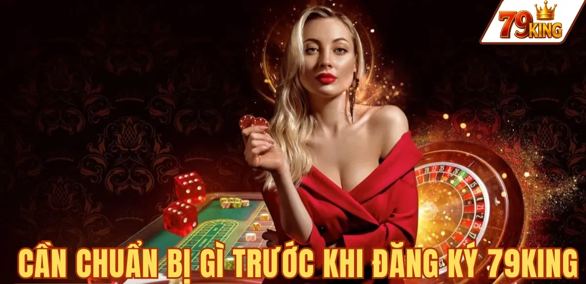 Đăng ký 79king 5 CẦN CHUẨN BỊ GÌ TRƯỚC KHI ĐĂNG KÝ 79KING